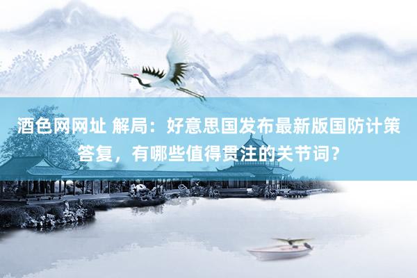 酒色网网址 解局：好意思国发布最新版国防计策答复，有哪些值得贯注的关节词？
