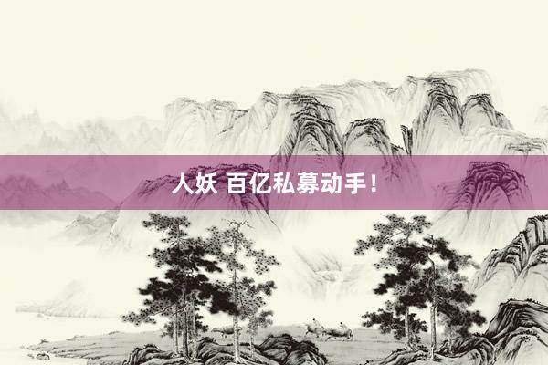 人妖 百亿私募动手！