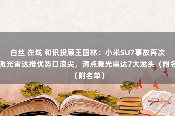 白丝 在线 和讯投顾王国林：小米SU7事故再次把#激光雷达推优势口浪尖，清点激光雷达7大龙头（附名单）